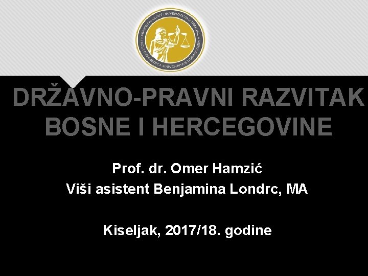 DRŽAVNO-PRAVNI RAZVITAK BOSNE I HERCEGOVINE Prof. dr. Omer Hamzić Viši asistent Benjamina Londrc, MA