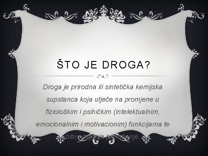 ŠTO JE DROGA? Droga je prirodna ili sintetička kemijska supstanca koja utječe na promjene