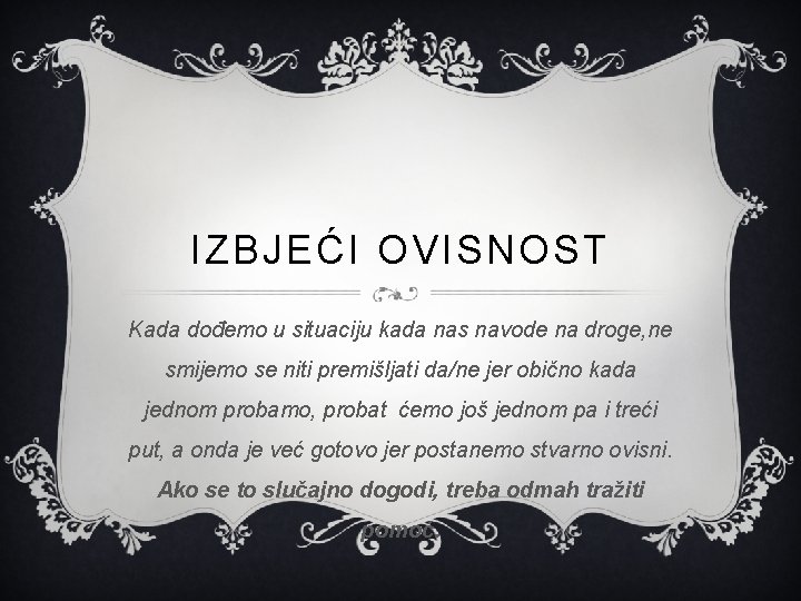 IZBJEĆI OVISNOST Kada dođemo u situaciju kada nas navode na droge, ne smijemo se