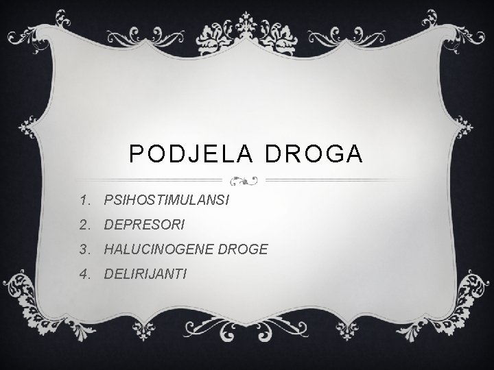 PODJELA DROGA 1. PSIHOSTIMULANSI 2. DEPRESORI 3. HALUCINOGENE DROGE 4. DELIRIJANTI 