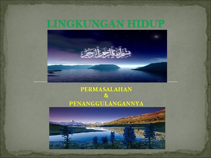 LINGKUNGAN HIDUP PERMASALAHAN & PENANGGULANGANNYA 