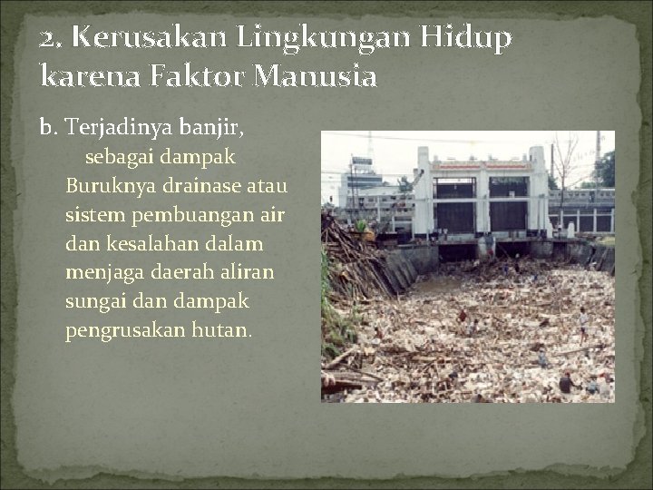 2. Kerusakan Lingkungan Hidup karena Faktor Manusia b. Terjadinya banjir, sebagai dampak Buruknya drainase