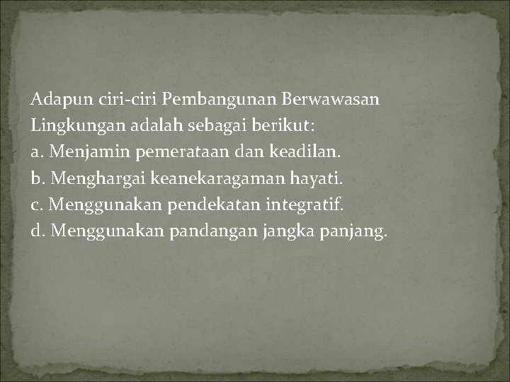 Adapun ciri-ciri Pembangunan Berwawasan Lingkungan adalah sebagai berikut: a. Menjamin pemerataan dan keadilan. b.