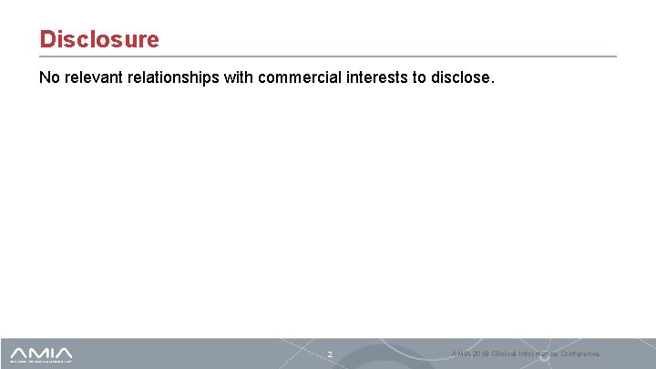 Disclosure No relevant relationships with commercial interests to disclose. 2 AMIA 2018 Clinical Informatics