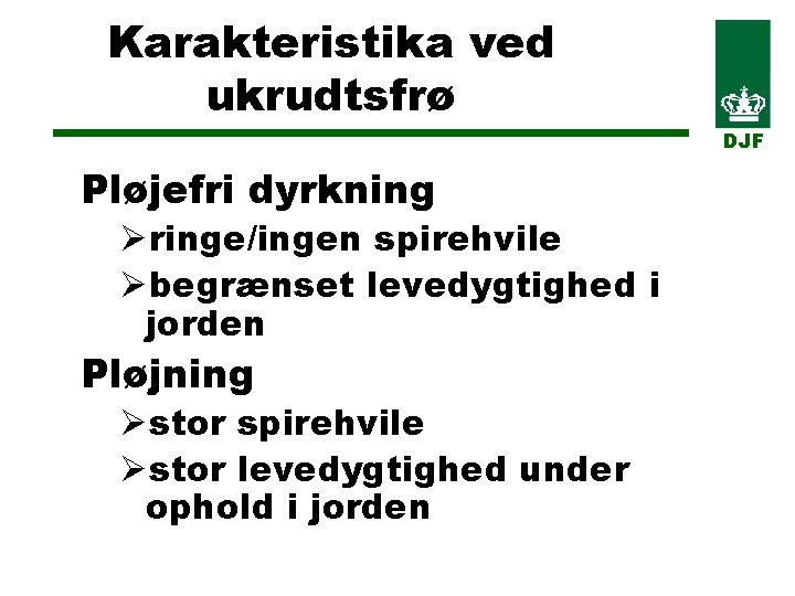 Karakteristika ved ukrudtsfrø DJF Pløjefri dyrkning Øringe/ingen spirehvile Øbegrænset levedygtighed i jorden Pløjning Østor