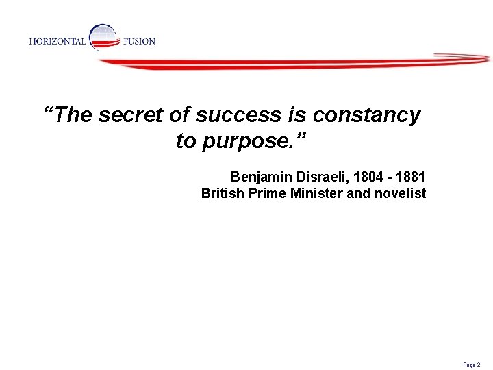 “The secret of success is constancy to purpose. ” Benjamin Disraeli, 1804 - 1881