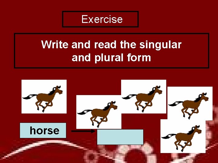  Exercise Write and read the singular and plural form horse 