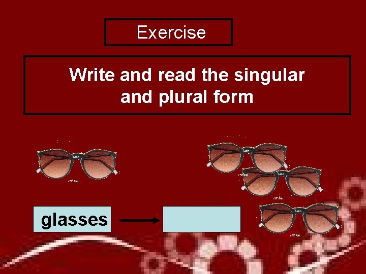  Exercise Write and read the singular and plural form glasses 