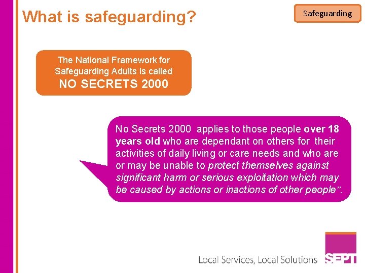 What is safeguarding? Safeguarding The National Framework for Safeguarding Adults is called NO SECRETS