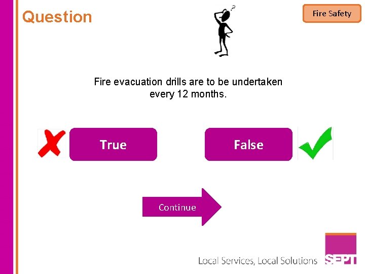 Question Fire Safety Fire evacuation drills are to be undertaken every 12 months. True Question Fire Safety Fire evacuation drills are to be undertaken every 12 months. True