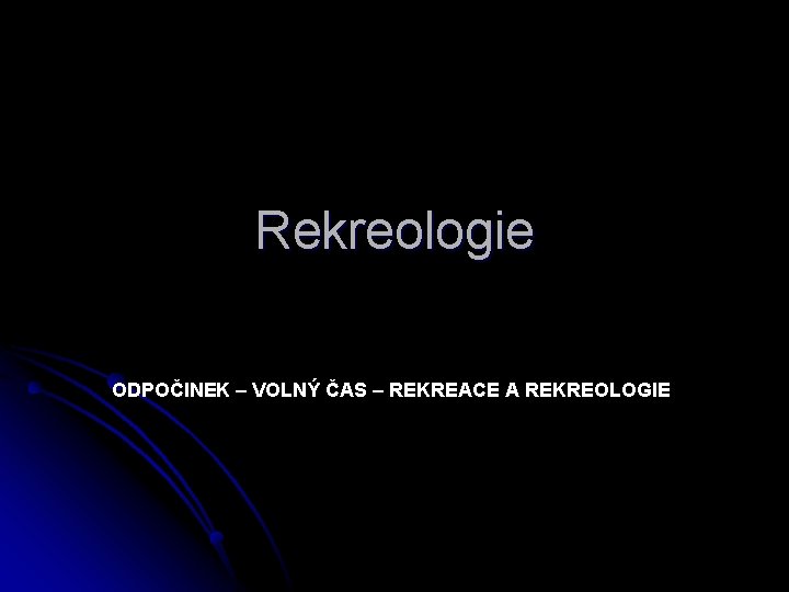 Rekreologie ODPOČINEK – VOLNÝ ČAS – REKREACE A REKREOLOGIE 