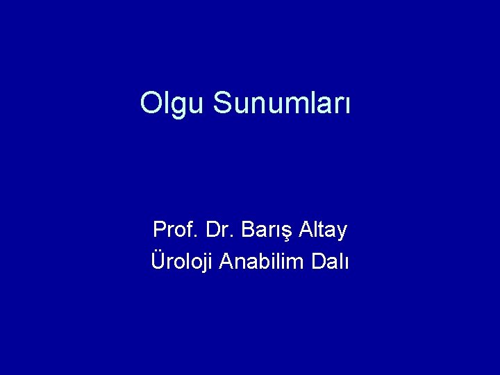 Olgu Sunumları Prof. Dr. Barış Altay Üroloji Anabilim Dalı 