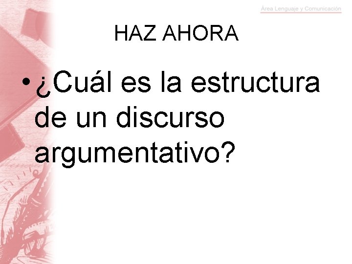 HAZ AHORA • ¿Cuál es la estructura de un discurso argumentativo? 