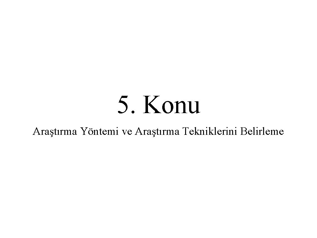 5. Konu Araştırma Yöntemi ve Araştırma Tekniklerini Belirleme 