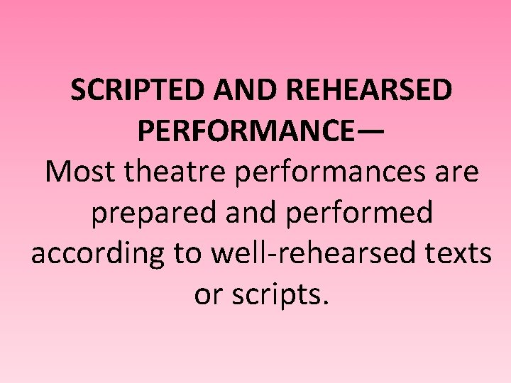 SCRIPTED AND REHEARSED PERFORMANCE— Most theatre performances are prepared and performed according to well-rehearsed