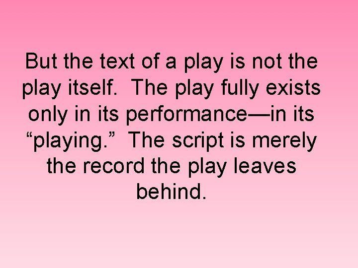 But the text of a play is not the play itself. The play fully