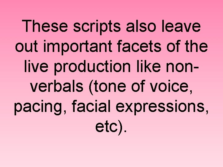 These scripts also leave out important facets of the live production like nonverbals (tone