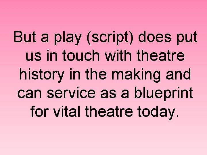 But a play (script) does put us in touch with theatre history in the