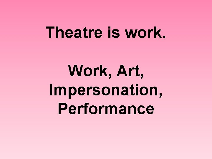 Theatre is work. Work, Art, Impersonation, Performance 
