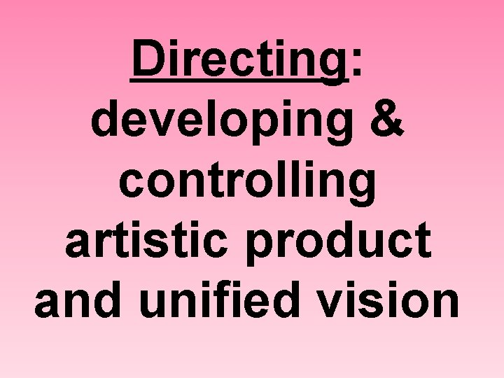 Directing: developing & controlling artistic product and unified vision 