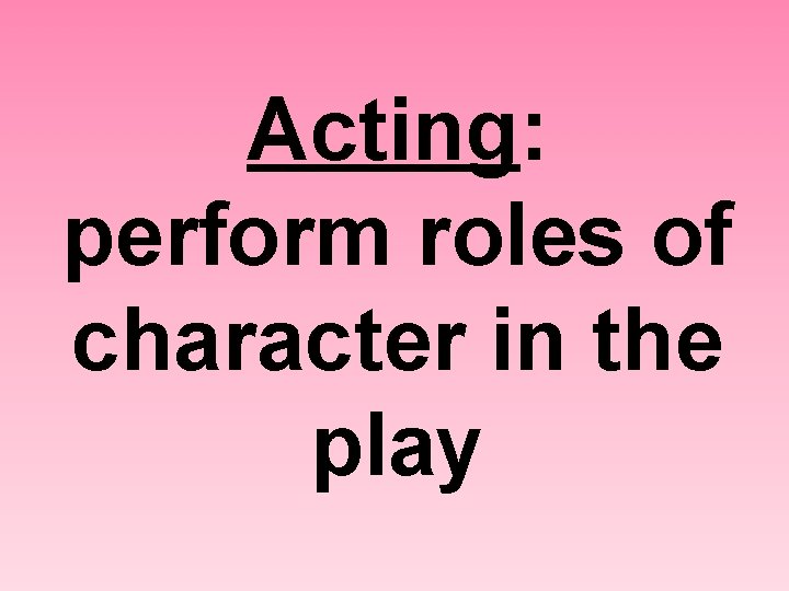 Acting: perform roles of character in the play 