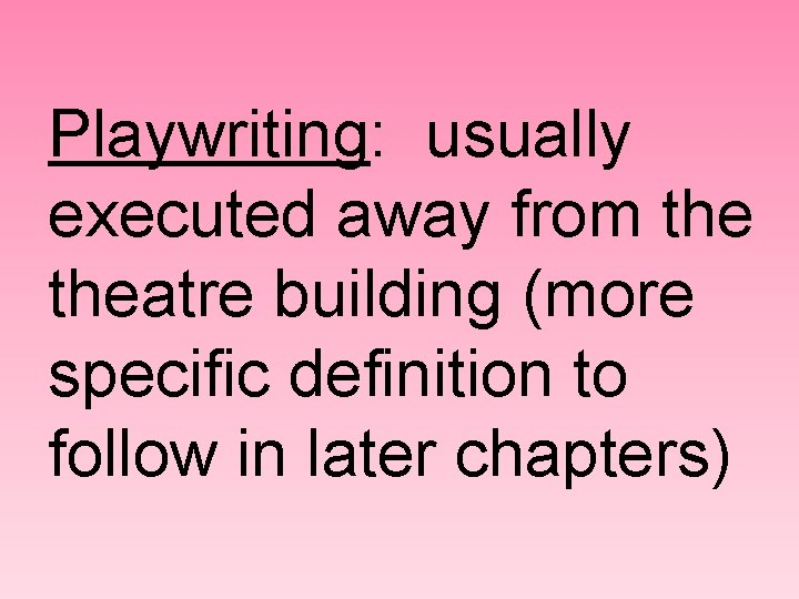 Playwriting: usually executed away from theatre building (more specific definition to follow in later