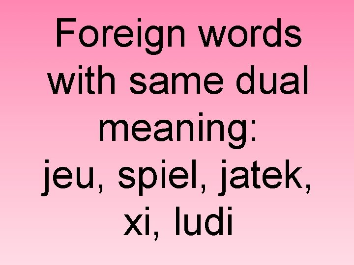 Foreign words with same dual meaning: jeu, spiel, jatek, xi, ludi 