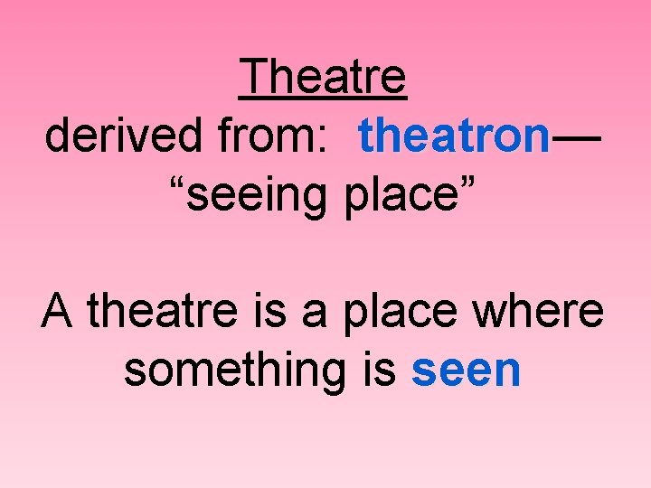 Theatre derived from: theatron— theatron “seeing place” A theatre is a place where something