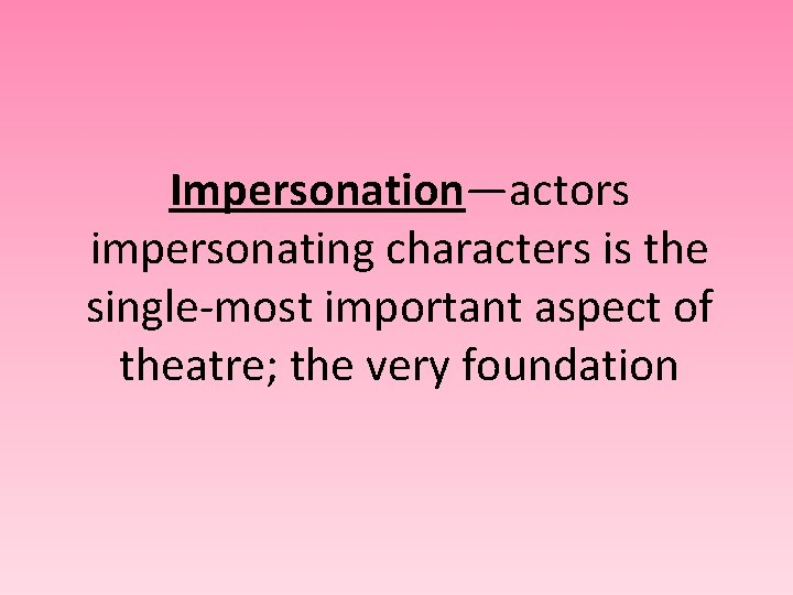 Impersonation—actors impersonating characters is the single-most important aspect of theatre; the very foundation 