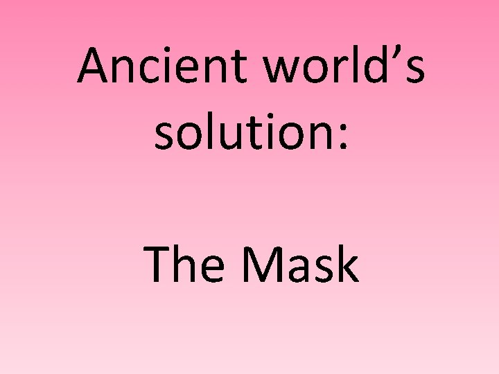 Ancient world’s solution: The Mask 