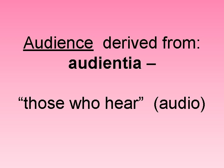 Audience derived from: audientia – “those who hear” (audio) 