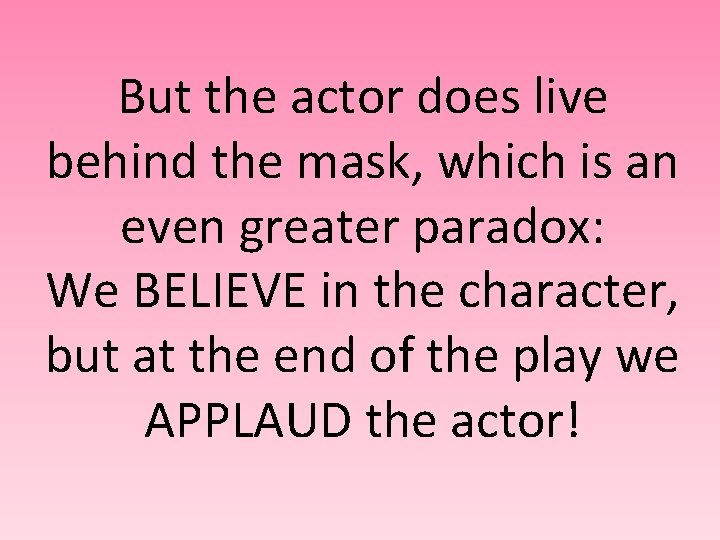 But the actor does live behind the mask, which is an even greater paradox: