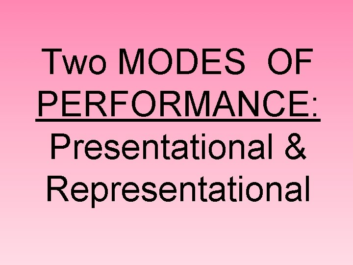 Two MODES OF PERFORMANCE: Presentational & Representational 