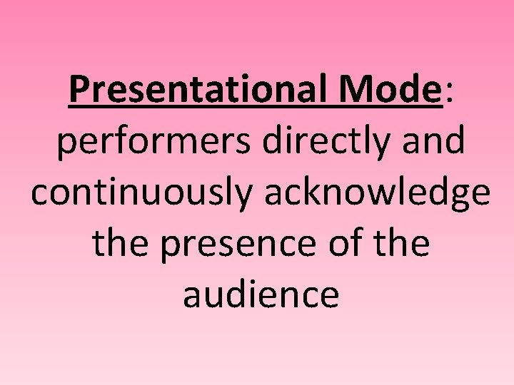 Presentational Mode: performers directly and continuously acknowledge the presence of the audience 