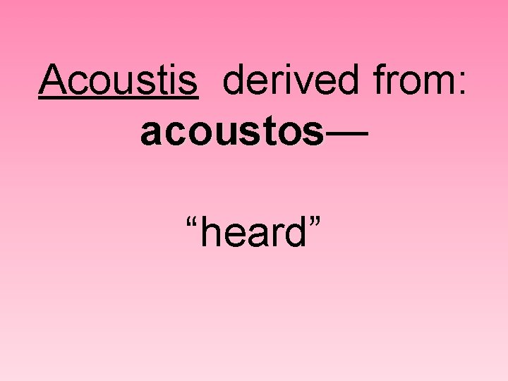 Acoustis derived from: acoustos— acoustos “heard” 