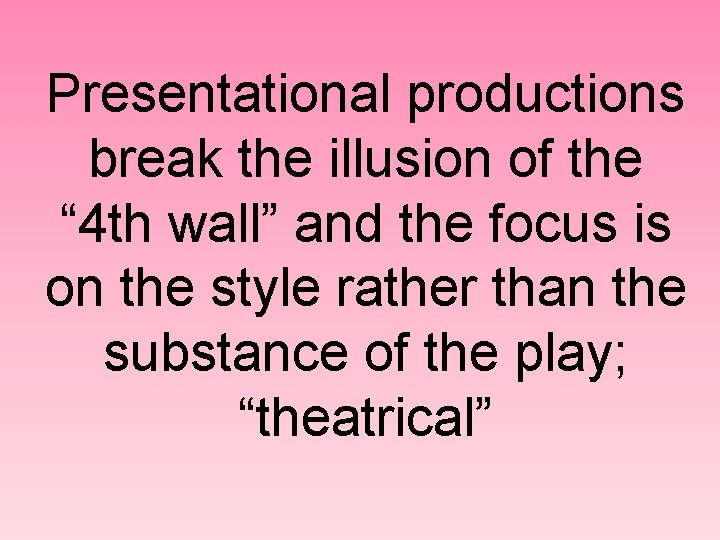 Presentational productions break the illusion of the “ 4 th wall” and the focus