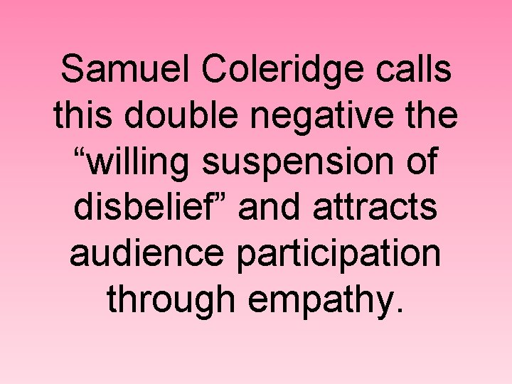 Samuel Coleridge calls this double negative the “willing suspension of disbelief” and attracts audience