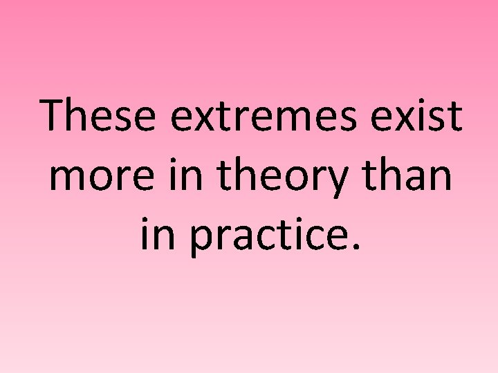 These extremes exist more in theory than in practice. 