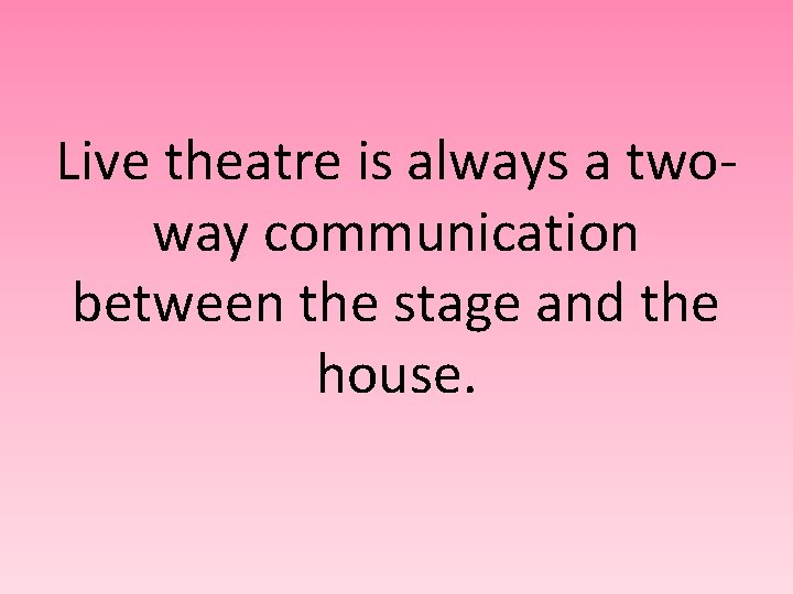 Live theatre is always a twoway communication between the stage and the house. 