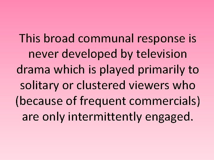 This broad communal response is never developed by television drama which is played primarily