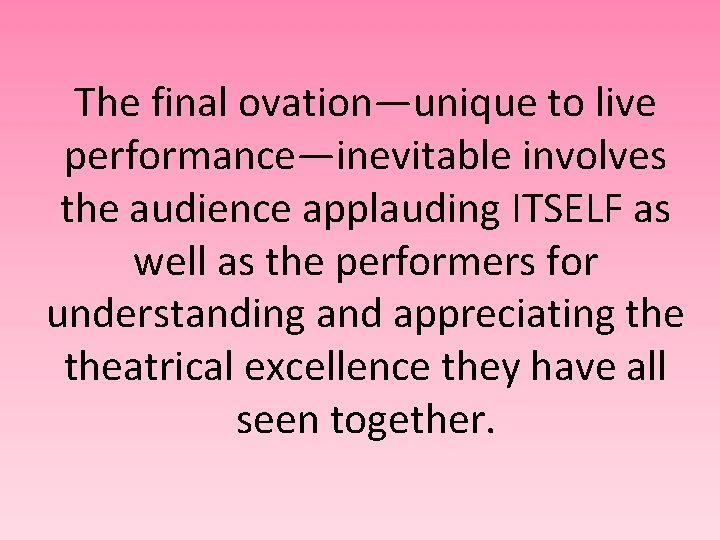 The final ovation—unique to live performance—inevitable involves the audience applauding ITSELF as well as