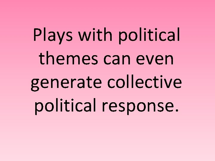 Plays with political themes can even generate collective political response. 
