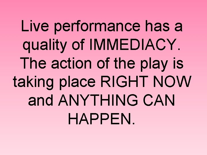 Live performance has a quality of IMMEDIACY. The action of the play is taking