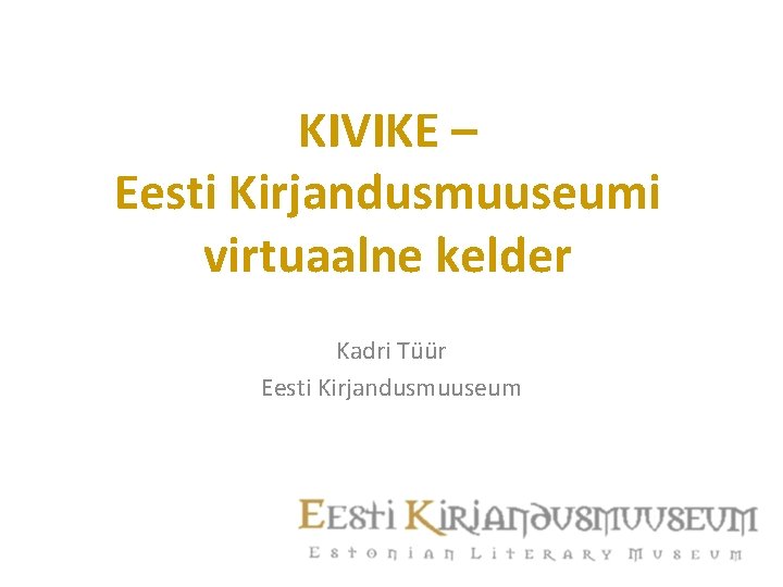 KIVIKE – Eesti Kirjandusmuuseumi virtuaalne kelder Kadri Tüür Eesti Kirjandusmuuseum 