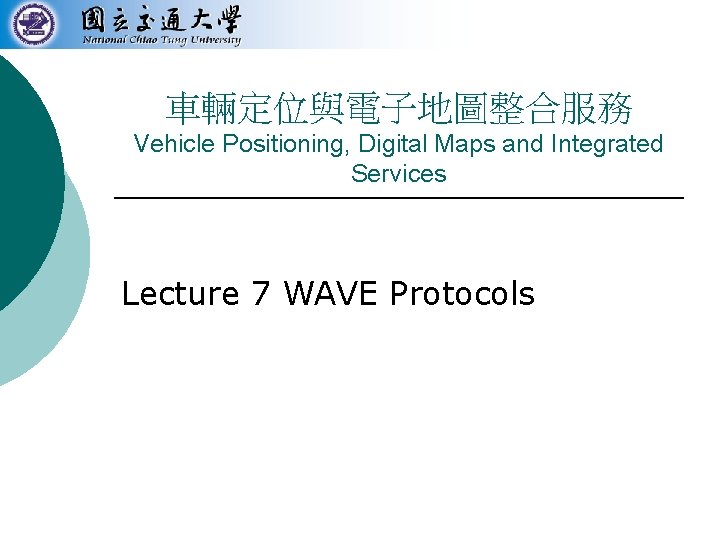 車輛定位與電子地圖整合服務 Vehicle Positioning, Digital Maps and Integrated Services Lecture 7 WAVE Protocols 