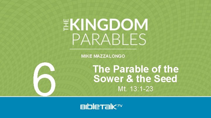 6 MIKE MAZZALONGO The Parable of the Sower & the Seed Mt. 13: 1