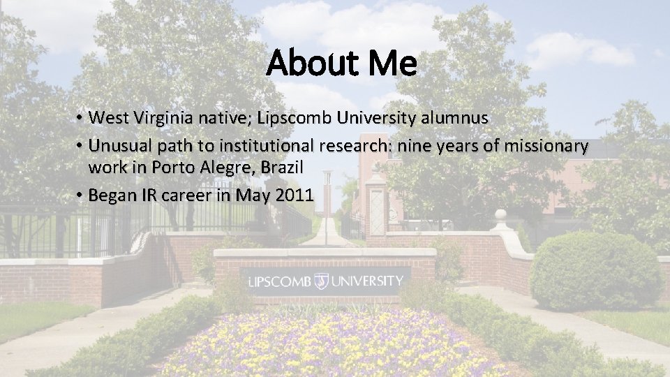 About Me • West Virginia native; Lipscomb University alumnus • Unusual path to institutional