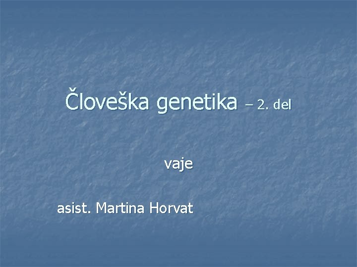 Človeška genetika – 2. del vaje asist. Martina Horvat 