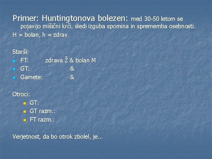 Primer: Huntingtonova bolezen: med 30 -50 letom se pojavijo mišični krči, sledi izguba spomina