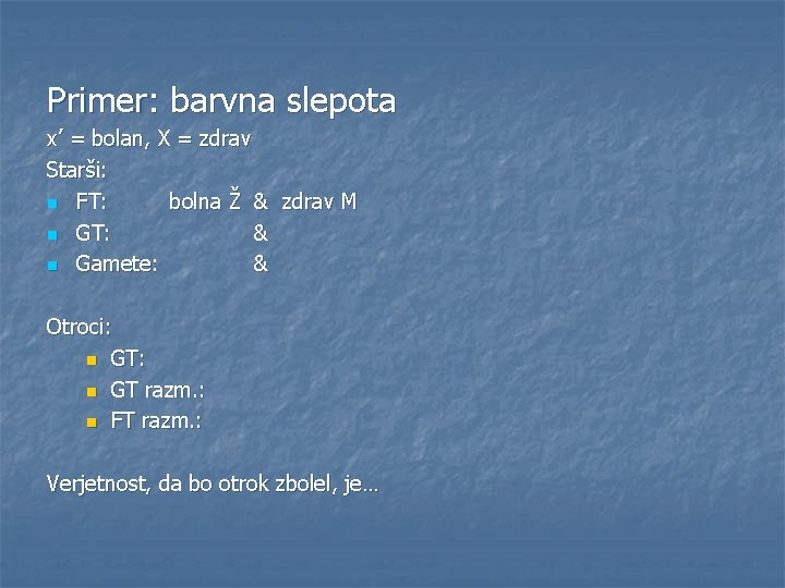 Primer: barvna slepota x’ = bolan, X = zdrav Starši: n FT: bolna Ž